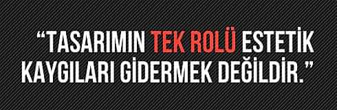“TASARIMIN TEK ROLÜ ESTETİK KAYGILARI GİDERMEK DEĞİLDİR.”
